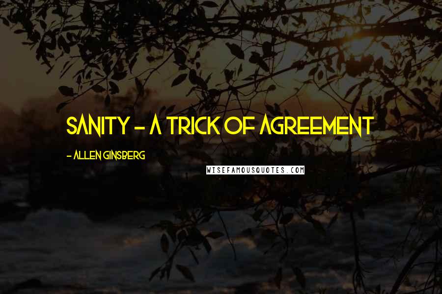 Allen Ginsberg Quotes: Sanity - a trick of agreement