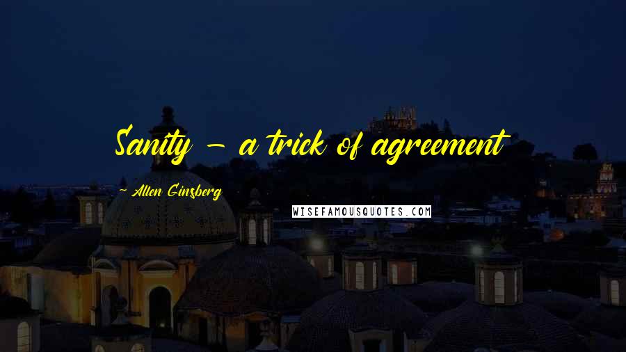 Allen Ginsberg Quotes: Sanity - a trick of agreement