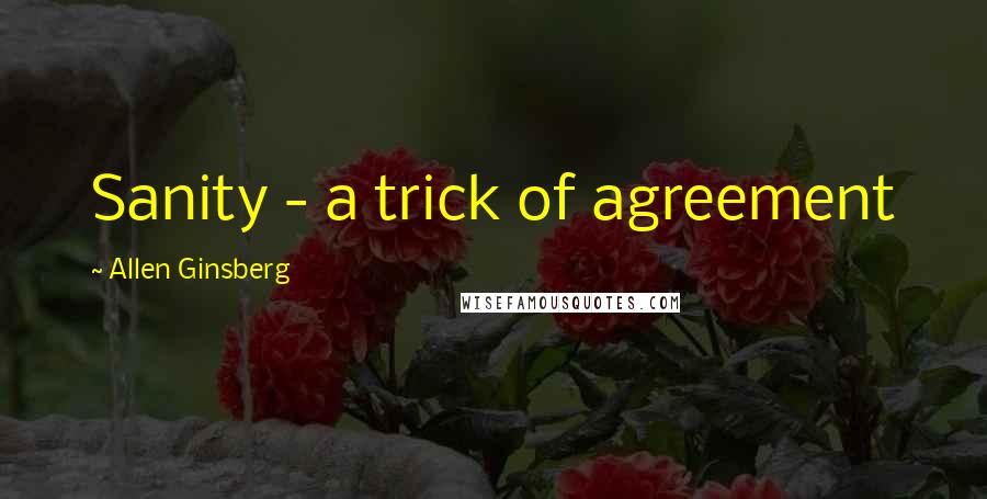 Allen Ginsberg Quotes: Sanity - a trick of agreement