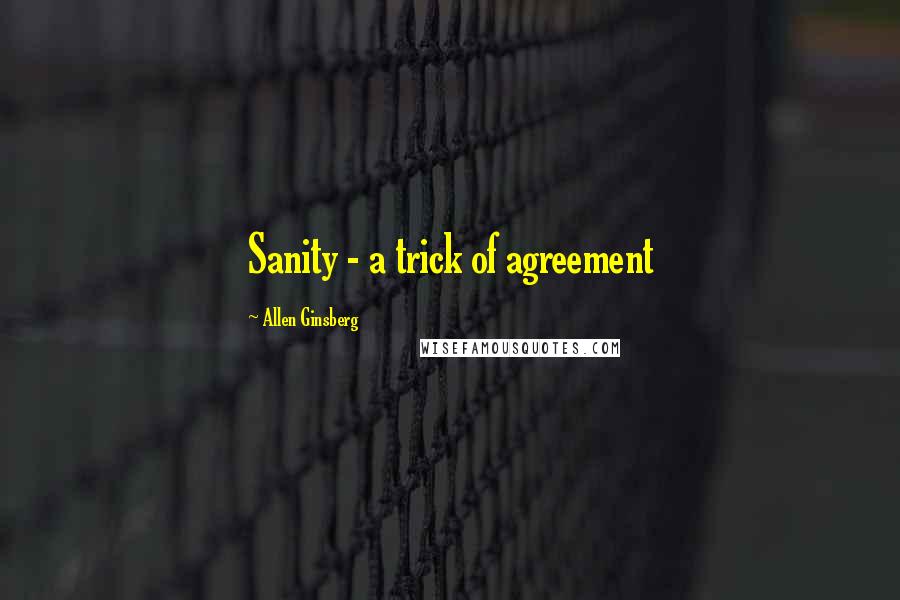 Allen Ginsberg Quotes: Sanity - a trick of agreement