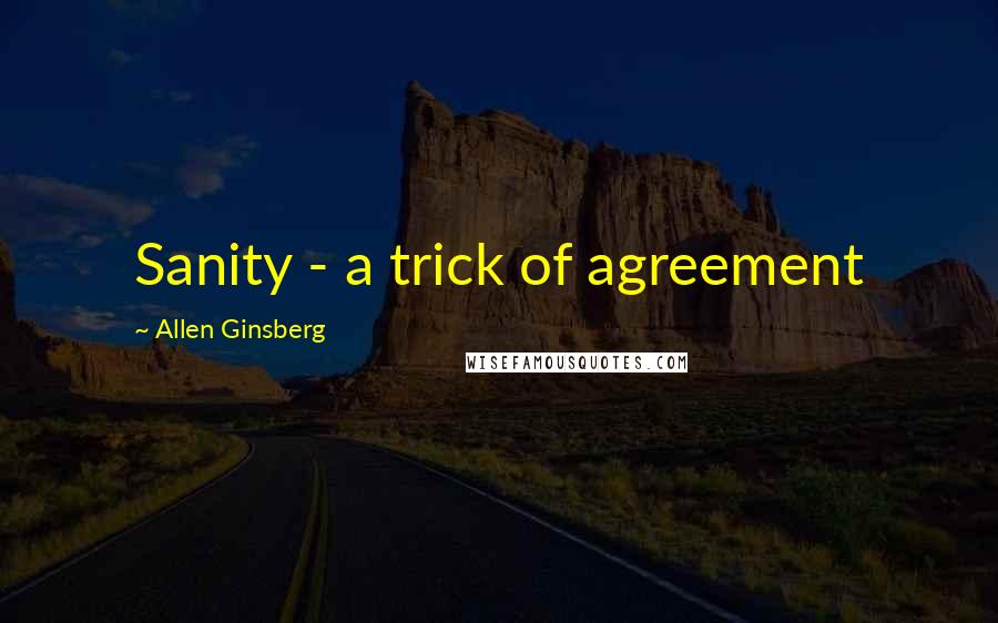 Allen Ginsberg Quotes: Sanity - a trick of agreement