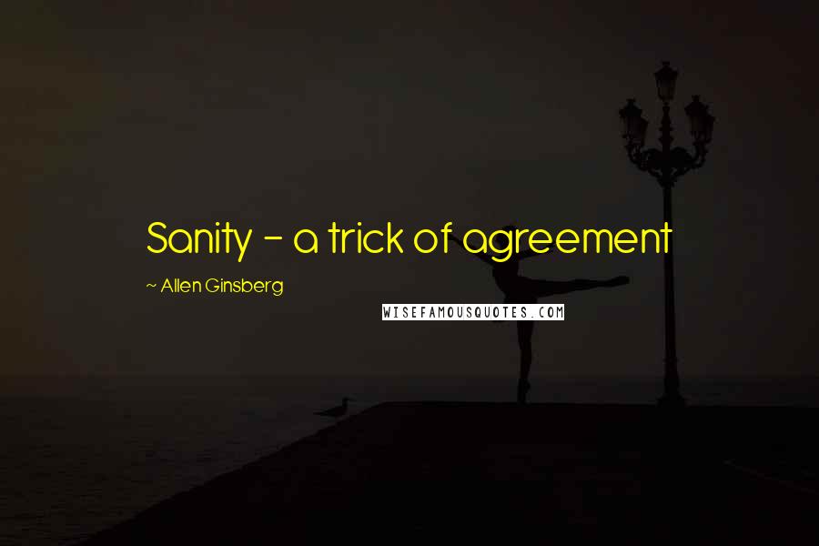 Allen Ginsberg Quotes: Sanity - a trick of agreement