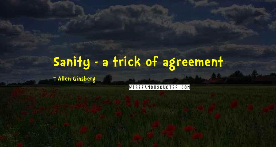 Allen Ginsberg Quotes: Sanity - a trick of agreement