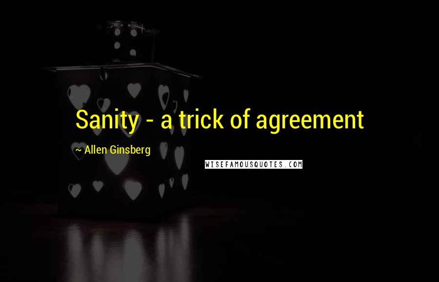 Allen Ginsberg Quotes: Sanity - a trick of agreement