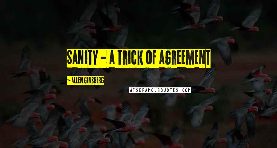 Allen Ginsberg Quotes: Sanity - a trick of agreement