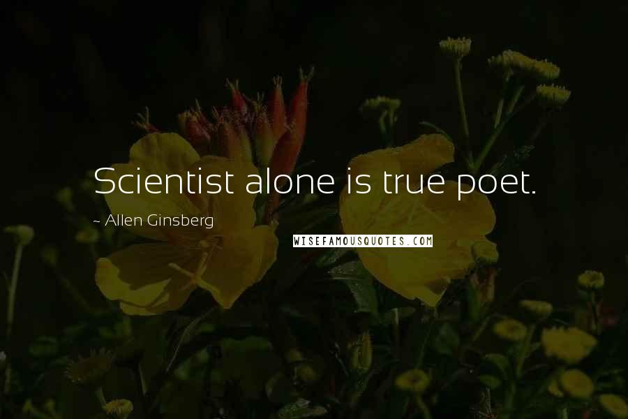 Allen Ginsberg Quotes: Scientist alone is true poet.