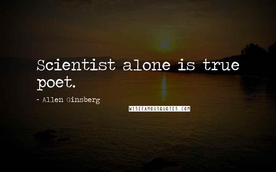 Allen Ginsberg Quotes: Scientist alone is true poet.