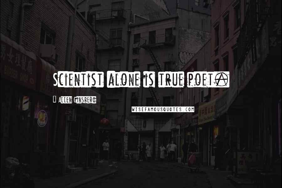 Allen Ginsberg Quotes: Scientist alone is true poet.