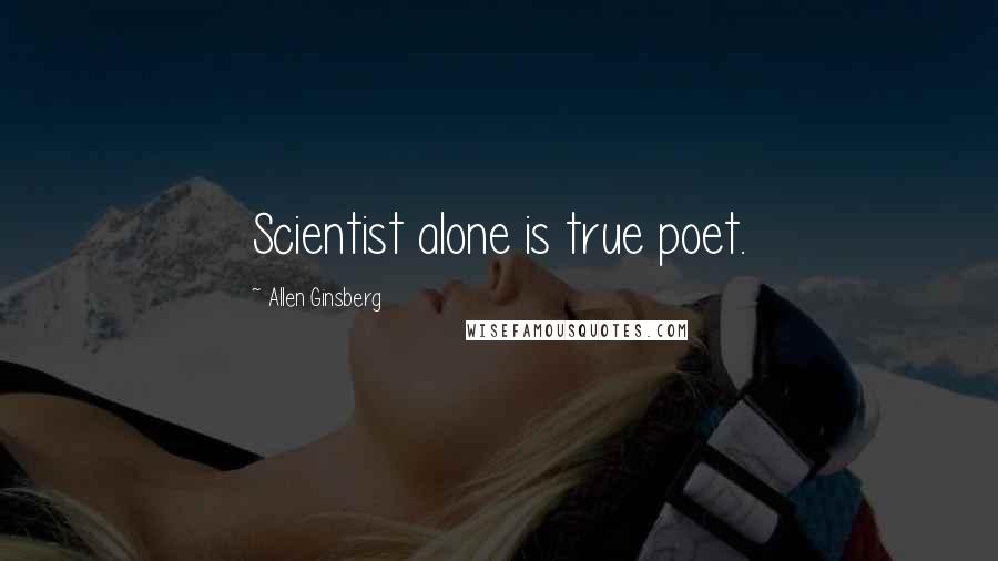 Allen Ginsberg Quotes: Scientist alone is true poet.