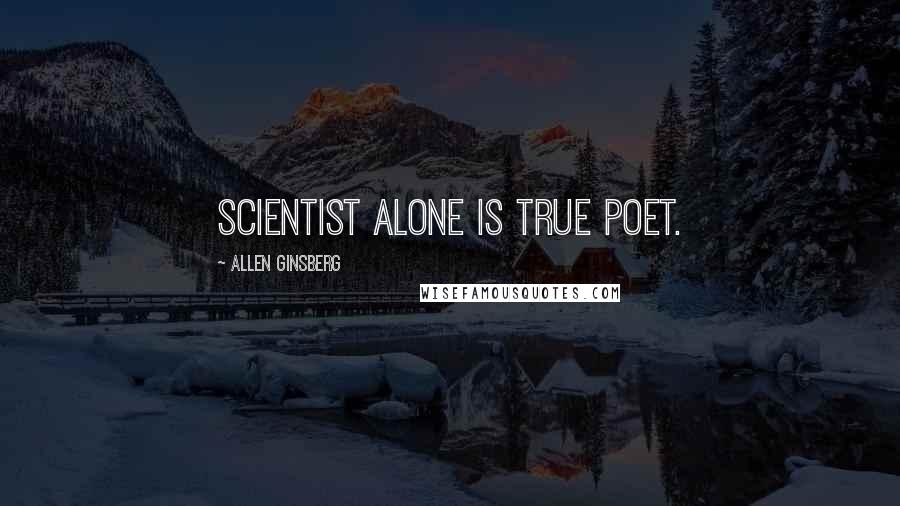 Allen Ginsberg Quotes: Scientist alone is true poet.