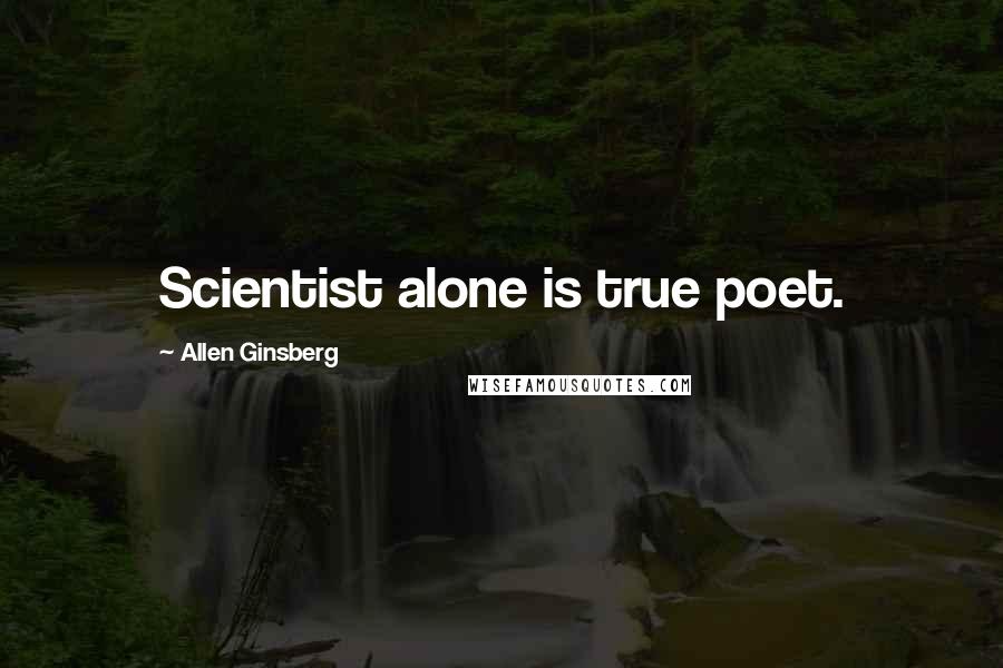 Allen Ginsberg Quotes: Scientist alone is true poet.