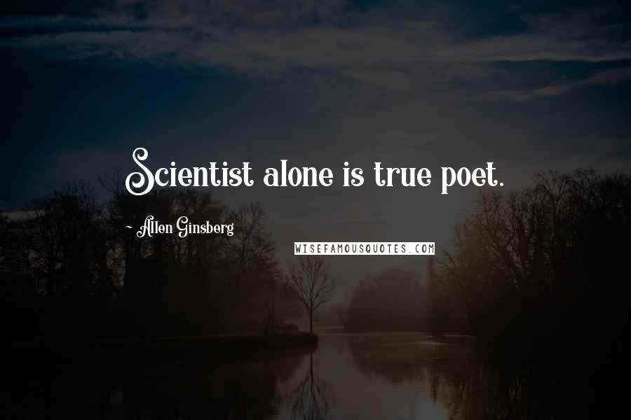 Allen Ginsberg Quotes: Scientist alone is true poet.