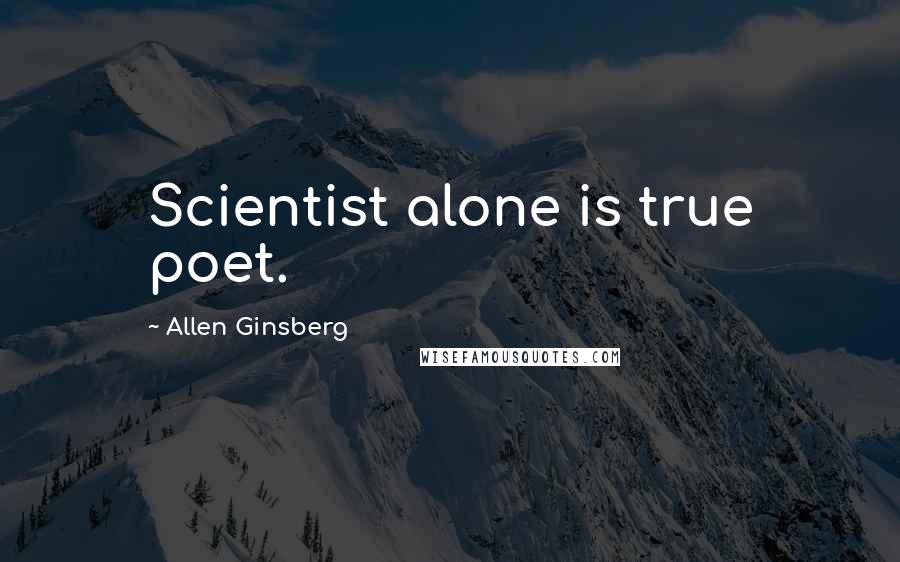 Allen Ginsberg Quotes: Scientist alone is true poet.