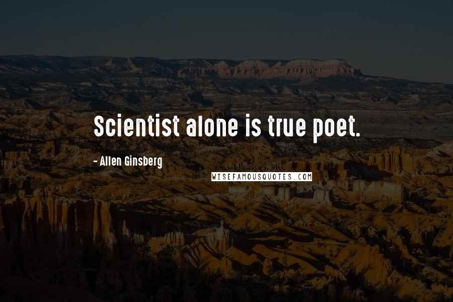 Allen Ginsberg Quotes: Scientist alone is true poet.