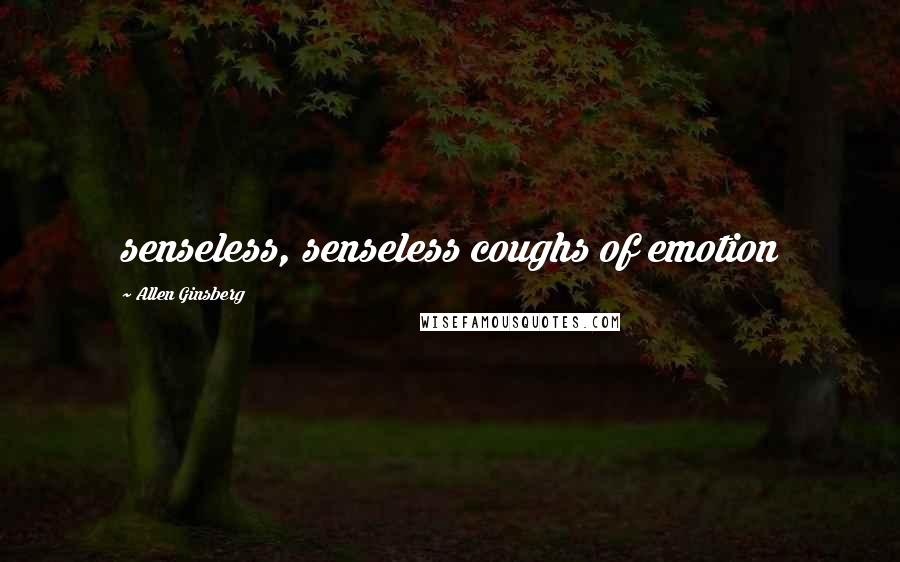 Allen Ginsberg Quotes: senseless, senseless coughs of emotion