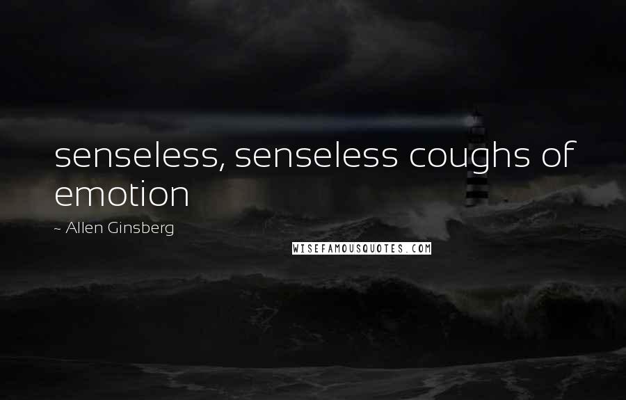 Allen Ginsberg Quotes: senseless, senseless coughs of emotion