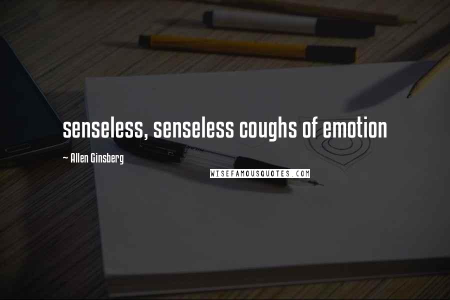 Allen Ginsberg Quotes: senseless, senseless coughs of emotion