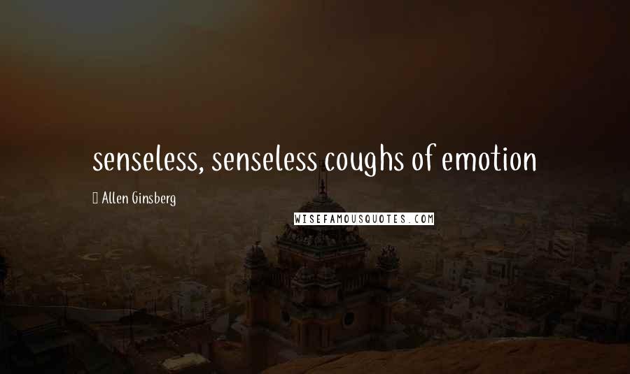 Allen Ginsberg Quotes: senseless, senseless coughs of emotion