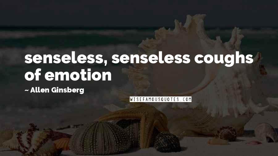 Allen Ginsberg Quotes: senseless, senseless coughs of emotion