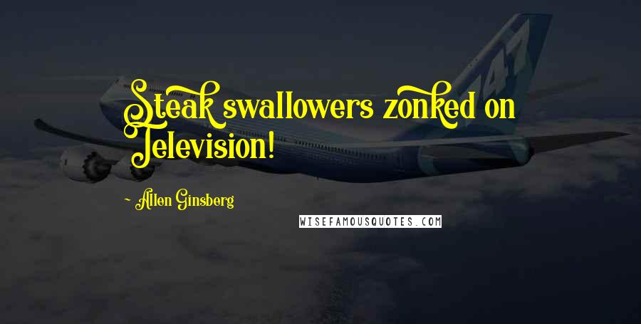 Allen Ginsberg Quotes: Steak swallowers zonked on Television!