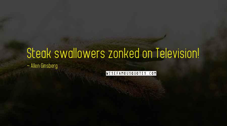 Allen Ginsberg Quotes: Steak swallowers zonked on Television!