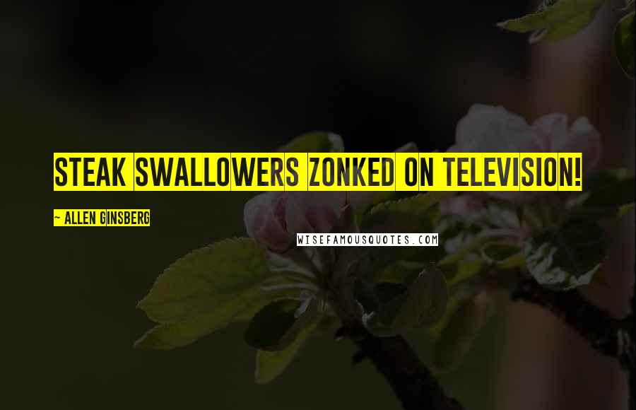 Allen Ginsberg Quotes: Steak swallowers zonked on Television!