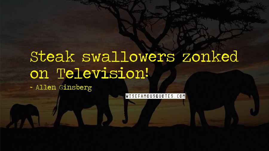 Allen Ginsberg Quotes: Steak swallowers zonked on Television!