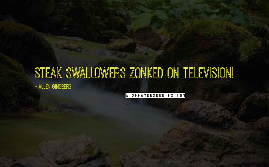 Allen Ginsberg Quotes: Steak swallowers zonked on Television!