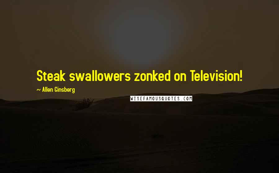 Allen Ginsberg Quotes: Steak swallowers zonked on Television!