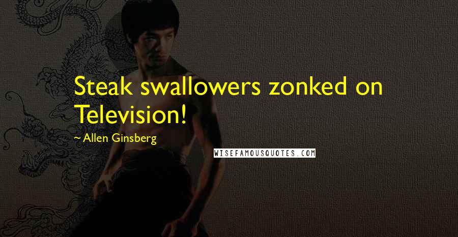 Allen Ginsberg Quotes: Steak swallowers zonked on Television!