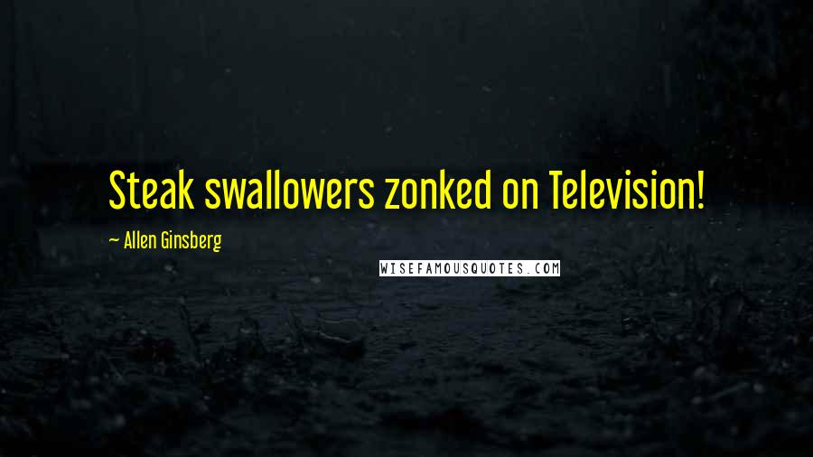 Allen Ginsberg Quotes: Steak swallowers zonked on Television!