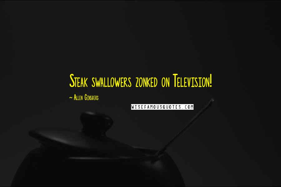 Allen Ginsberg Quotes: Steak swallowers zonked on Television!