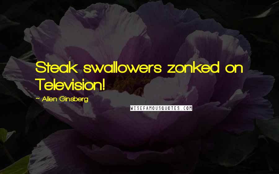 Allen Ginsberg Quotes: Steak swallowers zonked on Television!