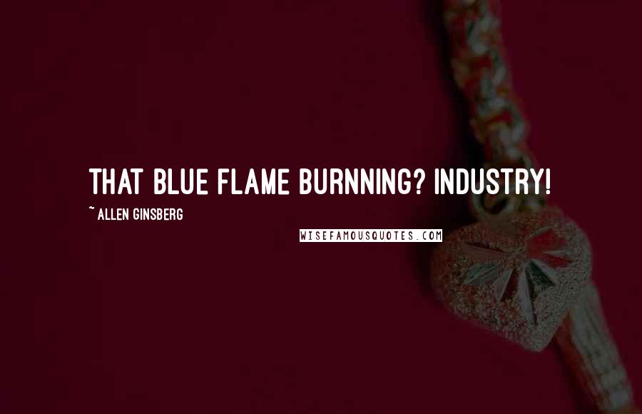 Allen Ginsberg Quotes: that blue flame burnning? Industry!