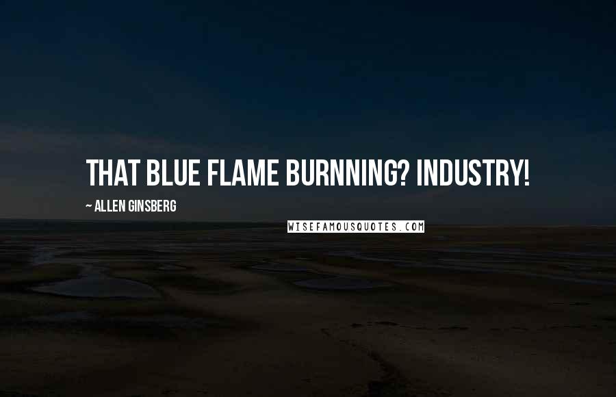 Allen Ginsberg Quotes: that blue flame burnning? Industry!