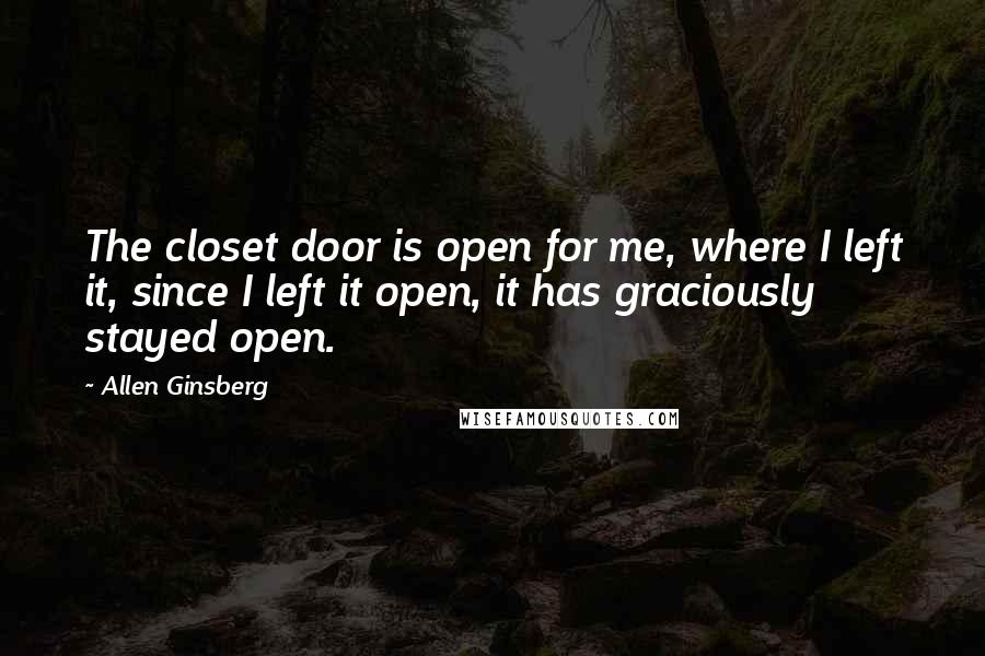 Allen Ginsberg Quotes: The closet door is open for me, where I left it, since I left it open, it has graciously stayed open.