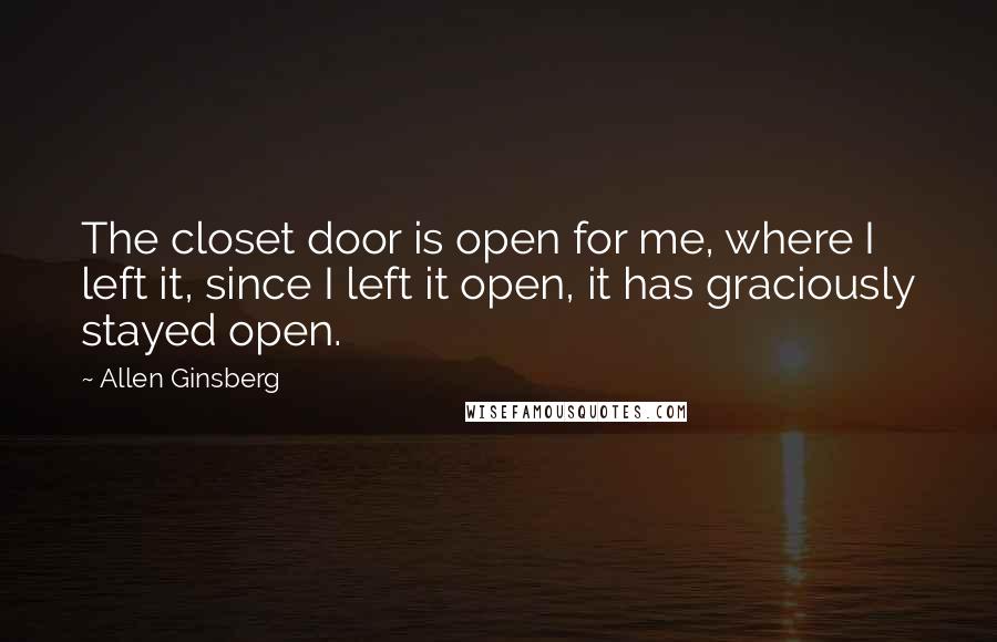 Allen Ginsberg Quotes: The closet door is open for me, where I left it, since I left it open, it has graciously stayed open.