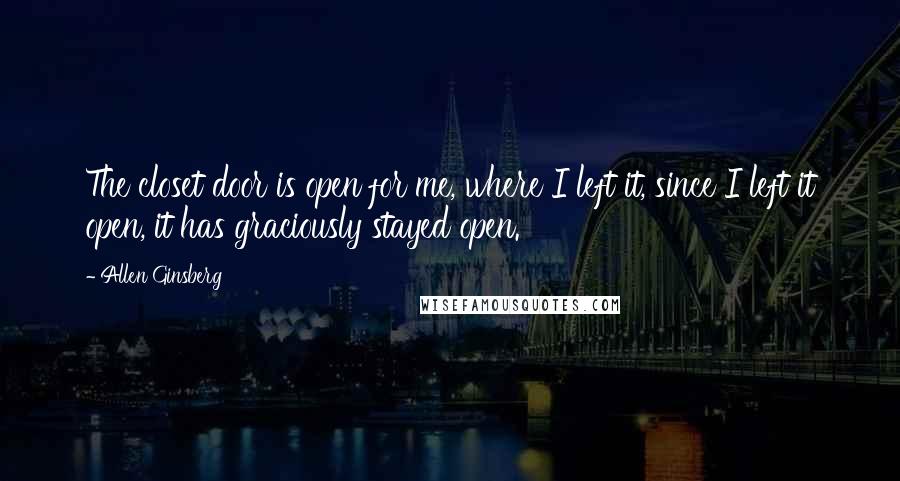Allen Ginsberg Quotes: The closet door is open for me, where I left it, since I left it open, it has graciously stayed open.