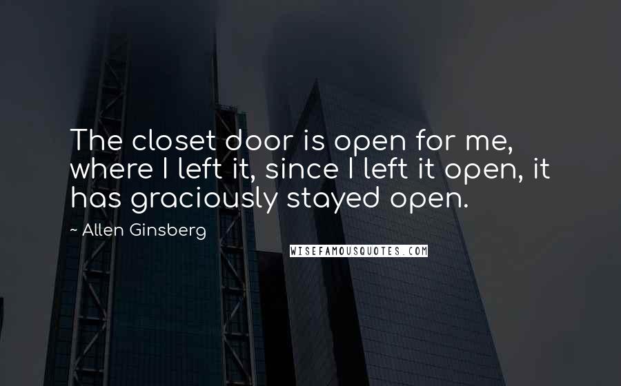 Allen Ginsberg Quotes: The closet door is open for me, where I left it, since I left it open, it has graciously stayed open.
