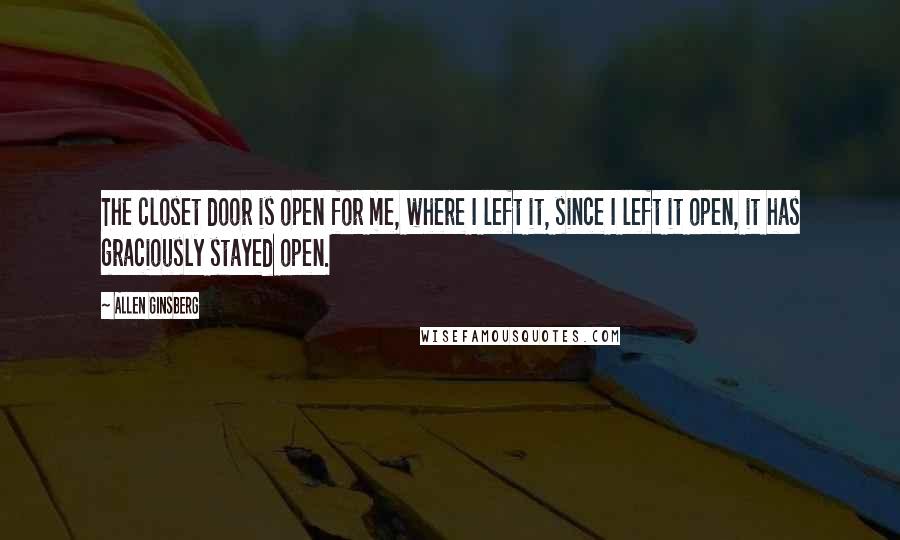 Allen Ginsberg Quotes: The closet door is open for me, where I left it, since I left it open, it has graciously stayed open.