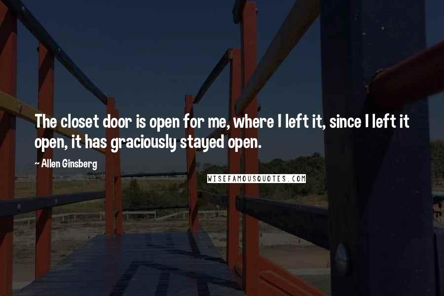 Allen Ginsberg Quotes: The closet door is open for me, where I left it, since I left it open, it has graciously stayed open.