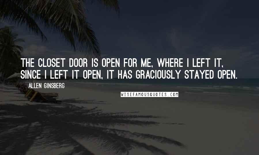 Allen Ginsberg Quotes: The closet door is open for me, where I left it, since I left it open, it has graciously stayed open.