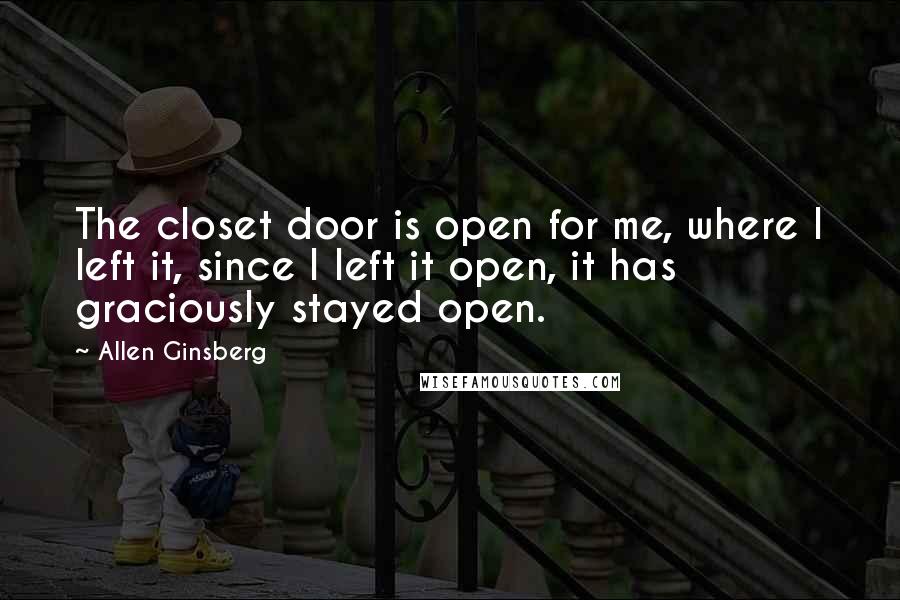 Allen Ginsberg Quotes: The closet door is open for me, where I left it, since I left it open, it has graciously stayed open.