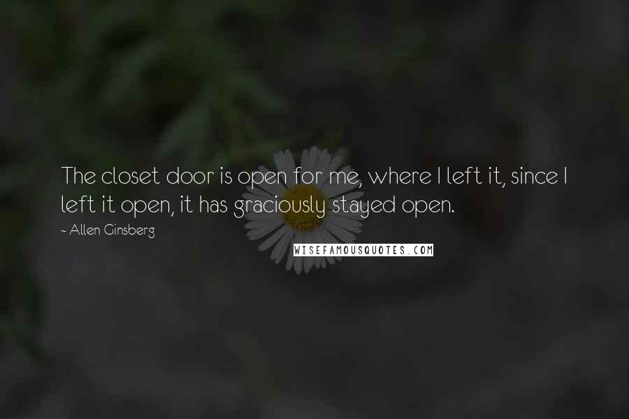 Allen Ginsberg Quotes: The closet door is open for me, where I left it, since I left it open, it has graciously stayed open.