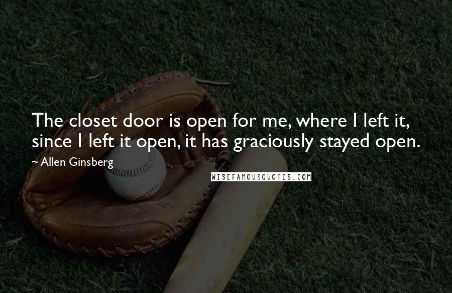 Allen Ginsberg Quotes: The closet door is open for me, where I left it, since I left it open, it has graciously stayed open.