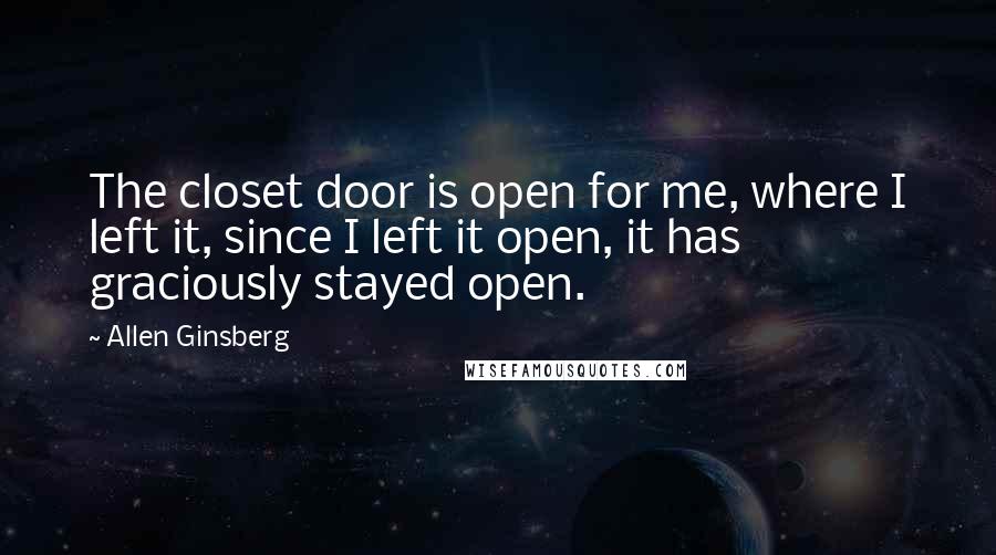 Allen Ginsberg Quotes: The closet door is open for me, where I left it, since I left it open, it has graciously stayed open.