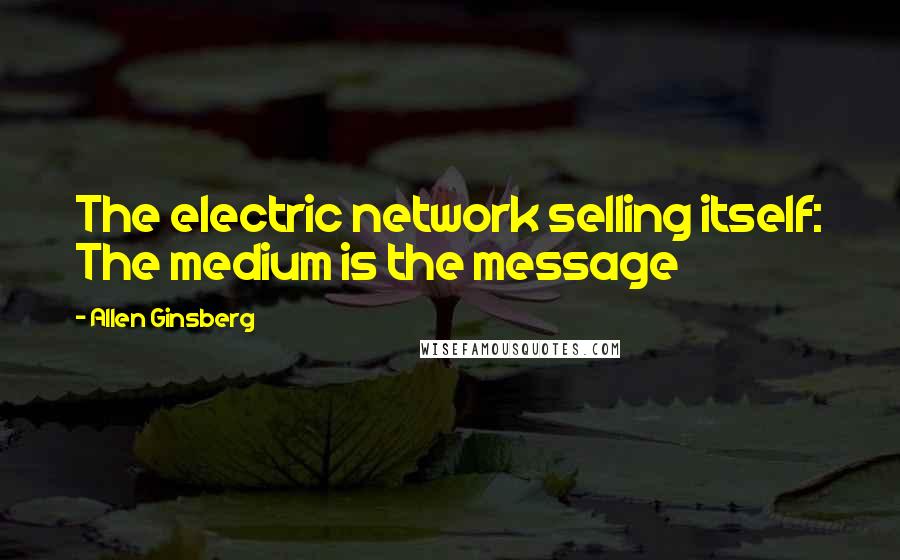 Allen Ginsberg Quotes: The electric network selling itself: The medium is the message