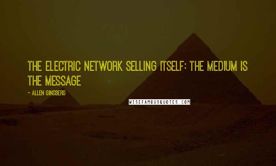 Allen Ginsberg Quotes: The electric network selling itself: The medium is the message