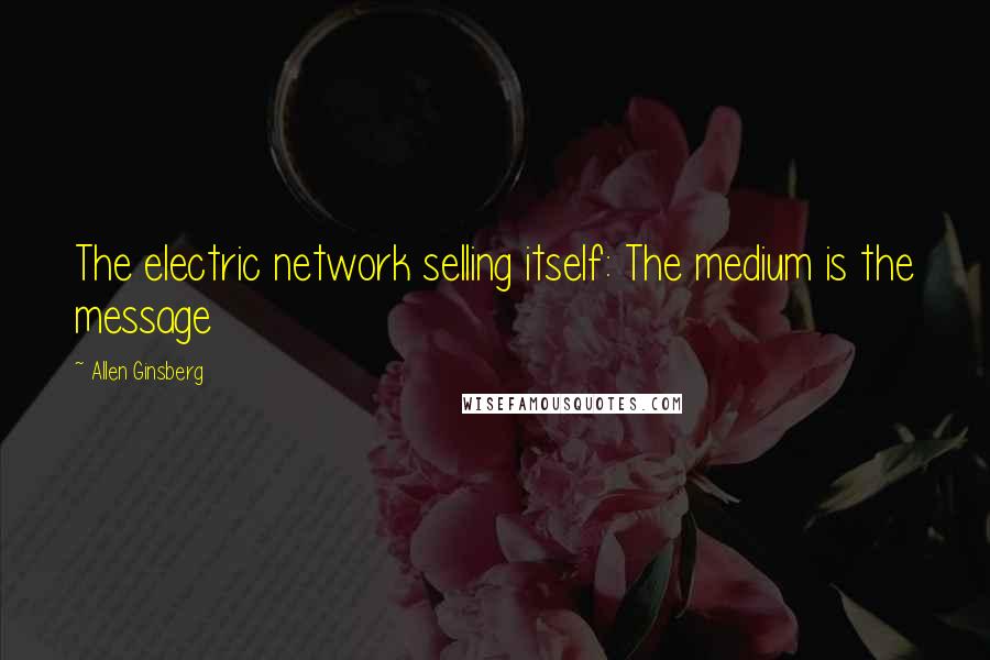 Allen Ginsberg Quotes: The electric network selling itself: The medium is the message