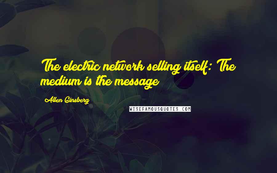 Allen Ginsberg Quotes: The electric network selling itself: The medium is the message